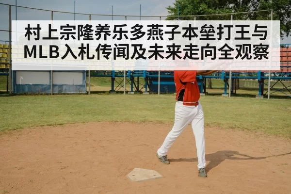 村上宗隆养乐多燕子本垒打王与MLB入札传闻及未来走向全观察